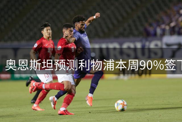 奥恩斯坦预测利物浦本周90%签下巴尔科拉