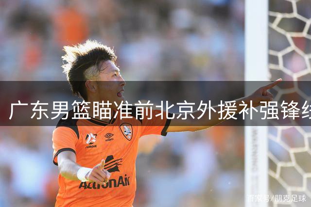 广东男篮瞄准前北京外援补强锋线 奥运抢断王或加盟