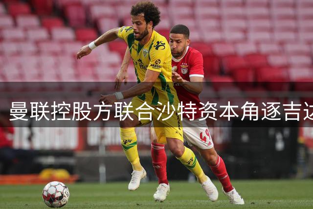 曼联控股方联合沙特资本角逐吉达联合收购战