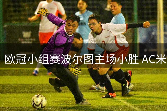 欧冠小组赛波尔图主场小胜 AC米兰遭遇三连败