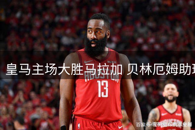 皇马主场大胜马拉加 贝林厄姆助球队三连胜