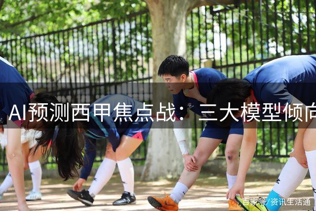 AI预测西甲焦点战：三大模型倾向平局 仅一家看好客胜